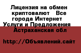 Лицензия на обмен криптовалют - Все города Интернет » Услуги и Предложения   . Астраханская обл.